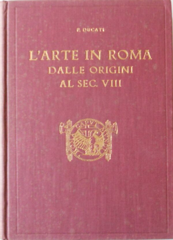 Pericle Ducati - L'arte in Roma dalle origini al sec. VIII [Cappelli - Istituto di Studi Romani, 1938]