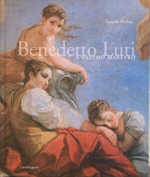 Rodolfo Maffeis - Benedetto Luti. L'ultimo maestro   [Mandragora, 2012]