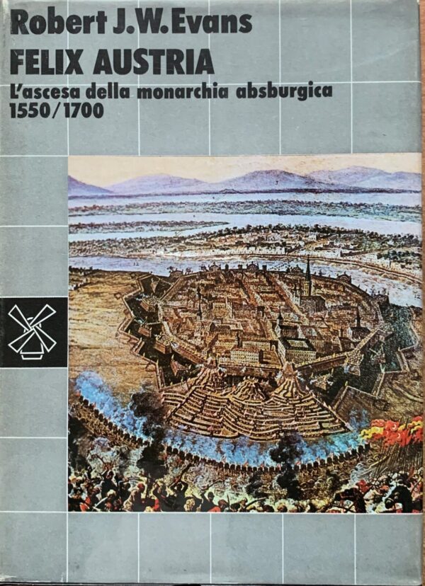 Robert J. W. Evans - Felix Austria. L'ascesa della monarchia asburgica 1550-1700   [Il Mulino, 1981]