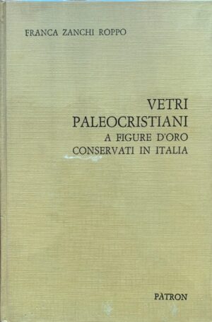 Franca Zanchi Roppo - Vetri paleocristiani a figure d'oro conservati in Italia   [Pàtron, 1969]