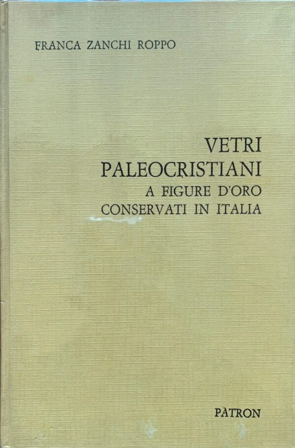 Franca Zanchi Roppo - Vetri paleocristiani a figure d'oro conservati in Italia   [Pàtron, 1969]