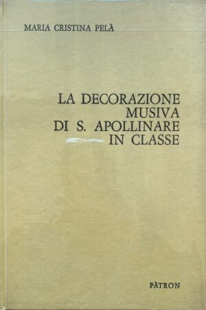 Maria Cristina Pelà - La decorazione musiva di S. Apollinare in Classe   [Pàtron, 1970]