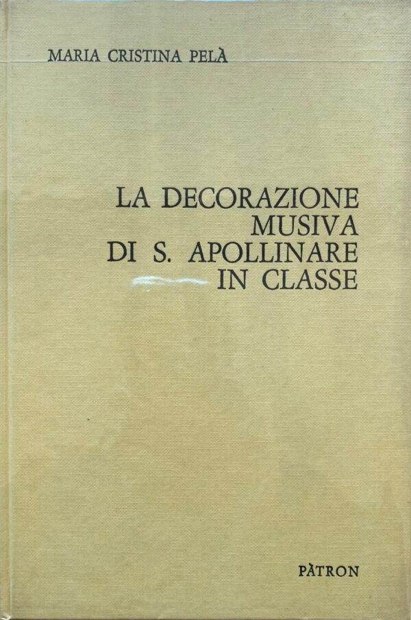 Maria Cristina Pelà - La decorazione musiva di S. Apollinare in Classe   [Pàtron, 1970]