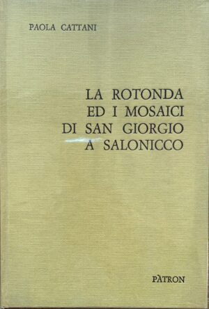 Paola Cattani - La rotonda ed i mosaici di San Giorgio a Salonicco   [Pàtron, 1972]