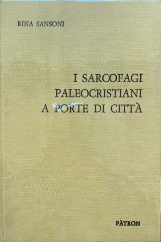Rina Sansoni - I sarcofagi paleocristiani a porte di città   [Pàtron, 1969]