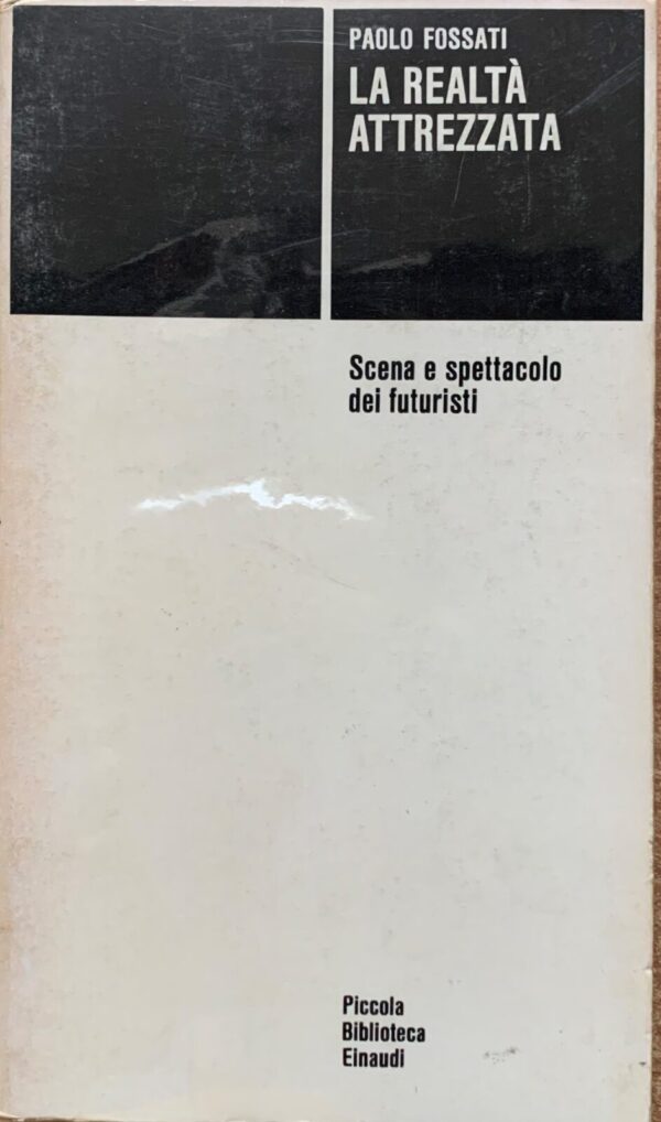 Paolo Fossati - La realtà attrezzata. Scena e spettacolo dei futuristi   [Einaudi, 1977]
