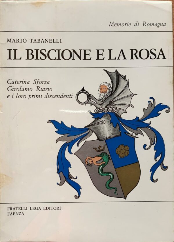 Mario Tabanelli - Il Biscione e la Rosa. Caterina Sforza, Girolamo Riario e i loro primi discendenti [Fratelli Lega, 1973]