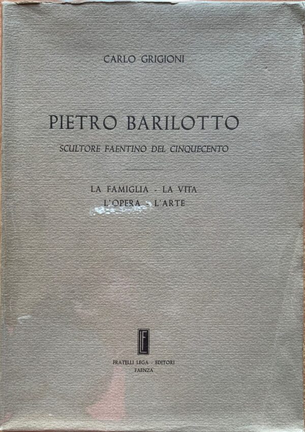 Carlo Grigioni - Pietro Barilotto. Scultore faentino del Cinquecento   [Fratelli Lega, 1962]