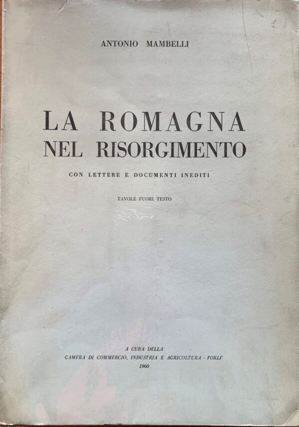 Antonio Mambelli - La Romagna nel Risorgimento   [Camera di Commercio, Industria e Agricoltura Forlì, 1960]