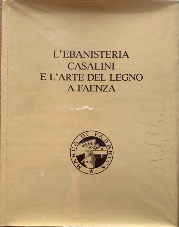 Ennio Golfieri - L'Ebanisteria Casalini e l'arte del legno a Faenza   [Litografie Artistiche Faentine, 1987]