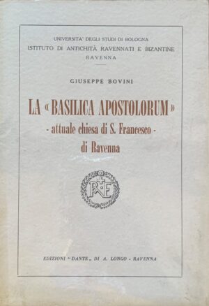Giuseppe Bovini - La Basilica Apostolorum attuale chiesa di S. Francesco di Ravenna   [Longo, 1964]