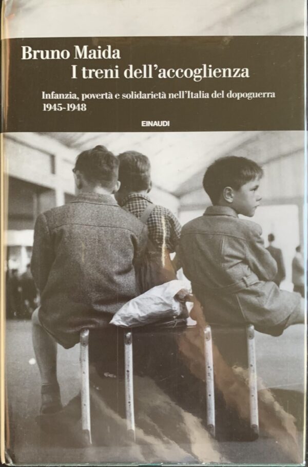 Bruno Maida - I treni dell'accoglienza. Infanzia, povertà e solidarietà nell'Italia del dopoguerra 1945-1948   [Einaudi, 2020]