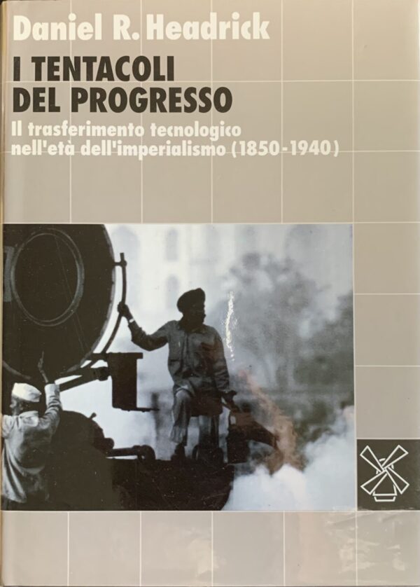 Daniel R. Headrick - I tentacoli del progresso. Il trasferimento tecnologico nell'età dell'imperialismo (1850-1940)   [Il Mulino, 1991]
