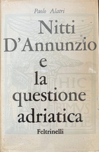 Paolo Alatri - Titti, D'Annunzio e la questione adriatica (1919-1920)   [Feltrinelli, 1959]