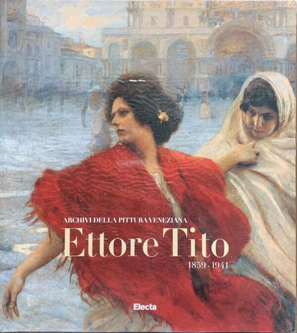Alessandro Bettagno - Archivi della pittura veneziana. Ettore Tito 1859-1941   [Electa, 1998]