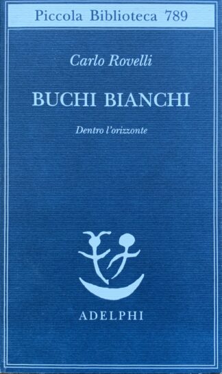 Carlo Rovelli - Buchi bianchi. Dentro l'orizzonte   [Adelphi, 2023]