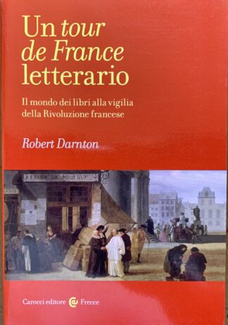 Robert Darnton - Un tour de France letterario. Il mondo dei libri alla vigilia della Rivoluzione Francese   [Carocci, 2019]