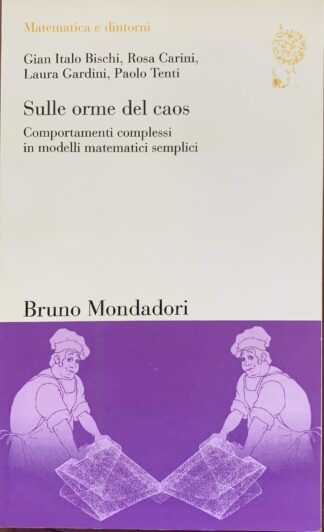 Gian Italo Bischi, Rosa Carini, Laura Gardini, Paolo Tenti - Sulle orme del caos. Comportamenti complessi in modelli matematici semplici   [Bruno Mondadori, 2009]