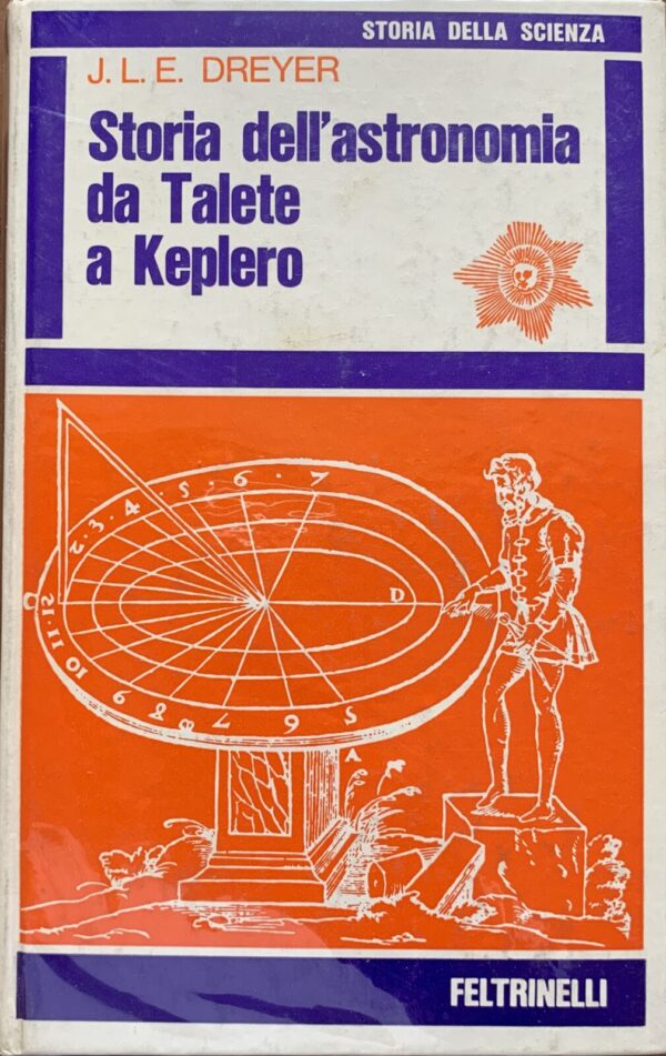 J. L. E. Dreyer - Storia dell'astronomia da Talete a Keplero   [Feltrinelli, 1970]