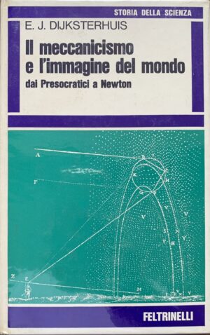 E. J. Dijksterhuis - Il meccanicismo e l'immagine del mondo dai Presocratici a Newton   [Feltrinelli, 1971]