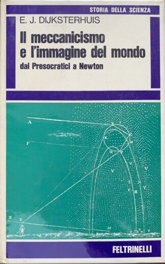 E. J. Dijksterhuis - Il meccanicismo e l'immagine del mondo dai Presocratici a Newton   [Feltrinelli, 1971]