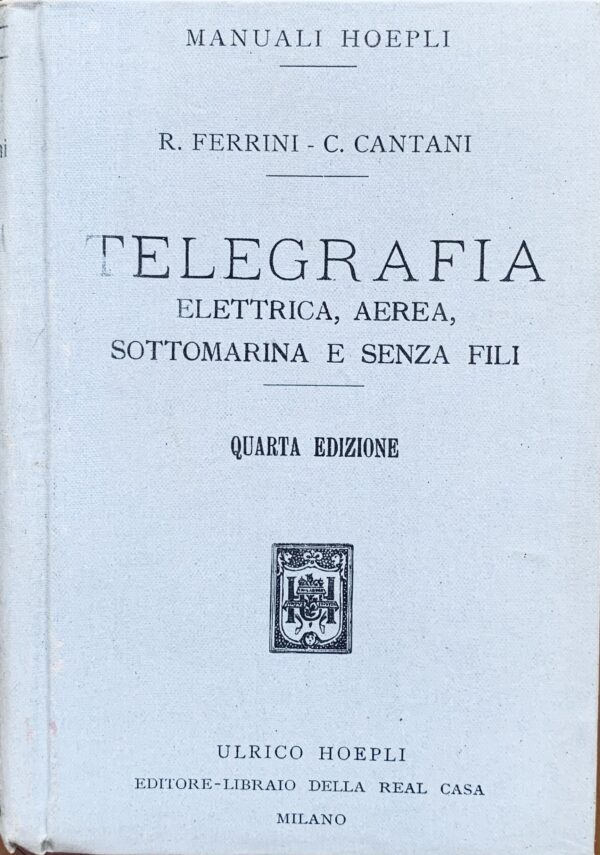 Rinaldo Ferrini e Carlo Cantani - Manuale di telegrafia elettrica, aerea, sottomarina e senza fili   [Hoepli Milano, 1916]