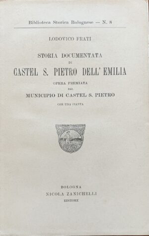Lodovico Frati - Storia documentata di Castel S. Pietro dell'Emilia   [Zanichelli Bologna, 1904]
