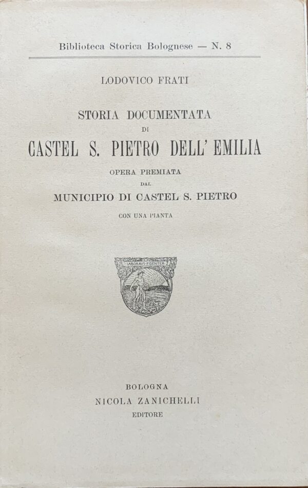 Lodovico Frati - Storia documentata di Castel S. Pietro dell'Emilia   [Zanichelli Bologna, 1904]