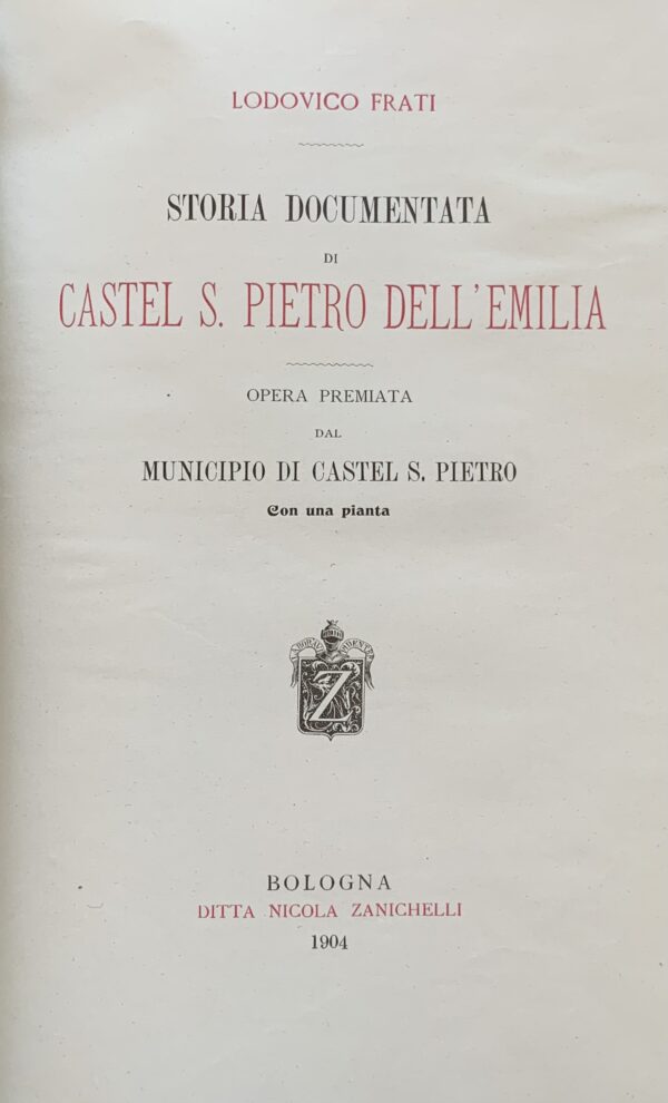 Lodovico Frati - Storia documentata di Castel S. Pietro dell'Emilia   [Zanichelli Bologna, 1904]