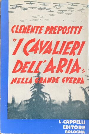 Prepositi, Clemente - I cavalieri dell'aria nella Grande Guerra   [Cappelli Bologna, 1933]