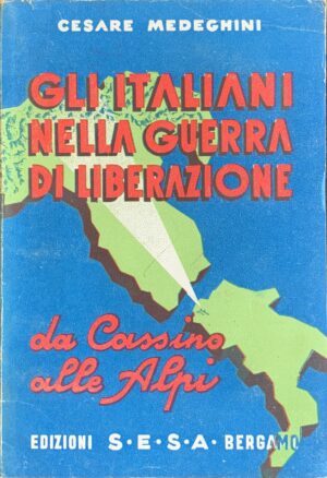 Medeghini, Cesare - Gli italiani nella guerra di liberazione. Da Cassino alle Alpi   [Edizioni S.E.S.A. Bergamo, 1945]