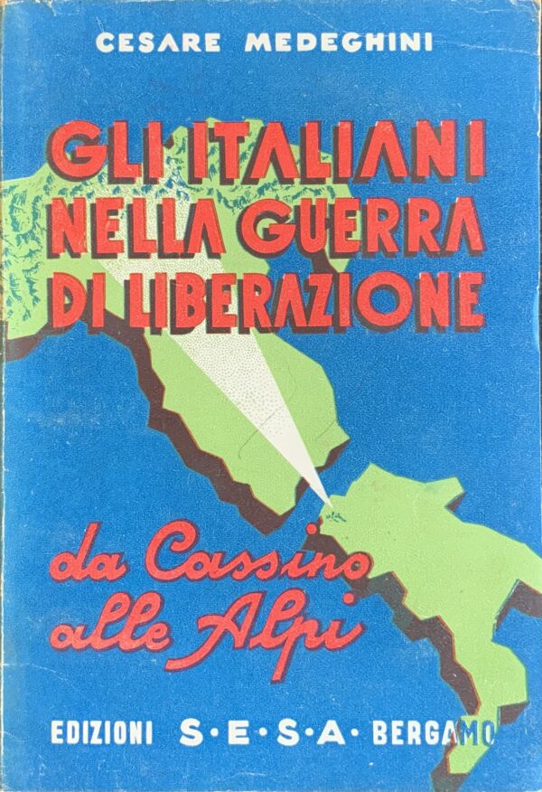 Medeghini, Cesare - Gli italiani nella guerra di liberazione. Da Cassino alle Alpi   [Edizioni S.E.S.A. Bergamo, 1945]