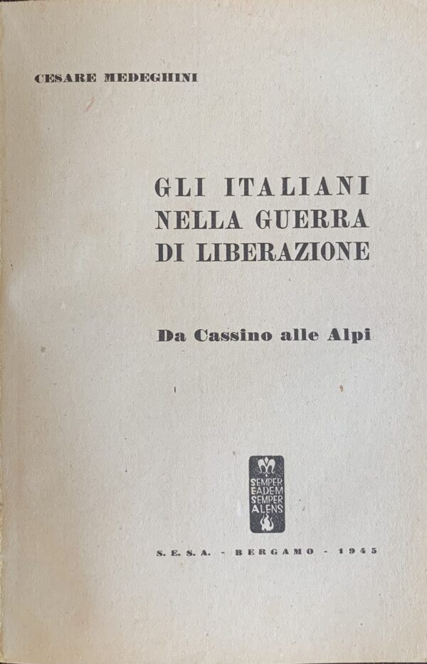 Medeghini, Cesare - Gli italiani nella guerra di liberazione. Da Cassino alle Alpi   [Edizioni S.E.S.A. Bergamo, 1945]