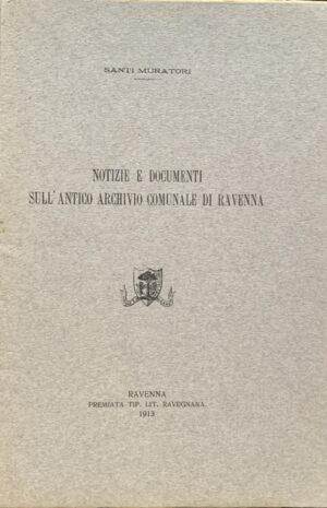 Muratori, Santi - Notizie e documenti sull'antico archivio comunale di Ravenna   [Tipografia Ravegnana Ravenna, 1913]