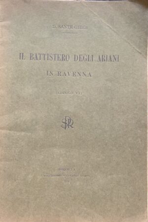 Ghigi, Sante - Il Battistero degli Ariani in Ravenna (Secolo VI)   [Stabilimenti Poligrafici Riuniti Bologna, 1916]