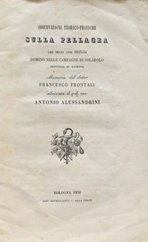 Frontali, Francesco - Osservazioni teorico-pratiche sulla pellagra che negli anni 1855-54 dominò nella campagne di Solarolo provincia di Ravenna   [Tipi Governativi Alla Volpe Bologna, 1856]