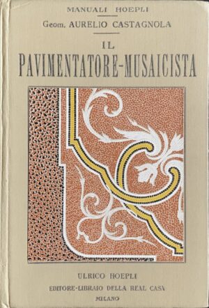 Castagnola, Aurelio - Il pavimentatore musaicista   [Hoepli Milano, 1934]