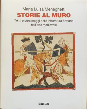 Meneghetti, Maria Luisa - Storie al muro. Temi e personaggi della letteratura profana nell'arte medievale   [Einaudi Torino, 2015]