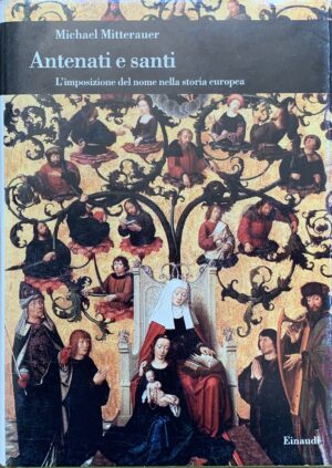 Mitterauer, Michael - Antenati e santi. L'imposizione del nome nella storia europea   [Einaudi Torino, 2001]