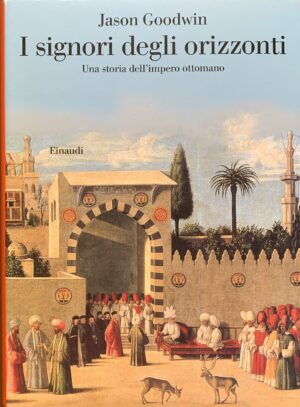 Goodwin, Jason - I signori degli orizzonti. Una storia dell'impero ottomano   [Einaudi Torino, 2009]