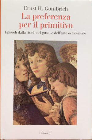 Gombrich, Ernst Hans - La preferenza per il primitivo. Episodi della storia del gusto e dell'arte occidentale   [Einaudi Torino, 2023]