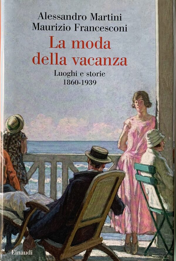 Martini, Alessandro e Francesconi Maurizio - La moda della vacanza. Luoghi e storie 1860-1939   [Einaudi Torino, 2021]